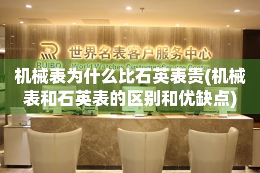 機(jī)械表為什么比石英表貴(機(jī)械表和石英表的區(qū)別和優(yōu)缺點(diǎn))