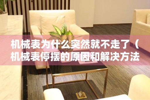 機(jī)械表為什么突然就不走了（機(jī)械表停擺的原因和解決方法）