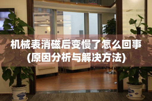 機(jī)械表消磁后變慢了怎么回事(原因分析與解決方法)