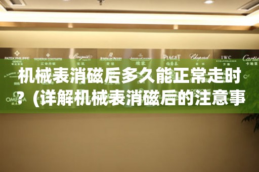 機(jī)械表消磁后多久能正常走時(shí)？(詳解機(jī)械表消磁后的注意事項(xiàng))