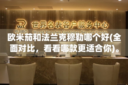 歐米茄和法蘭克穆勒哪個(gè)好(全面對(duì)比，看看哪款更適合你)。