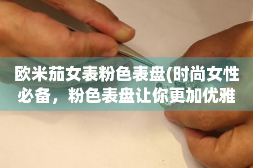 歐米茄女表粉色表盤(時(shí)尚女性必備，粉色表盤讓你更加優(yōu)雅迷人)。
