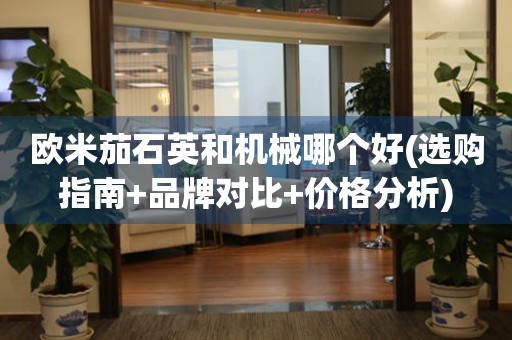 歐米茄石英和機(jī)械哪個(gè)好(選購(gòu)指南+品牌對(duì)比+價(jià)格分析)