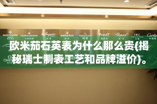 歐米茄石英表為什么那么貴(揭秘瑞士制表工藝和品牌溢價(jià))。