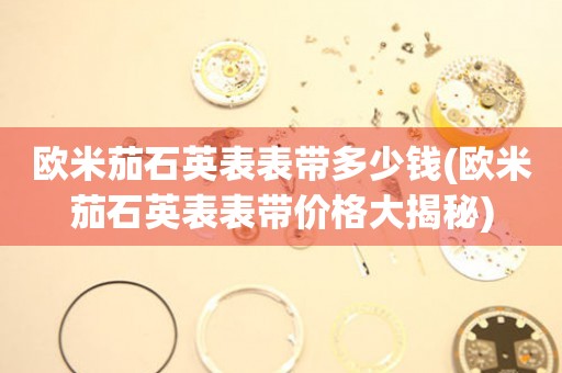 歐米茄石英表表帶多少錢(qián)(歐米茄石英表表帶價(jià)格大揭秘)