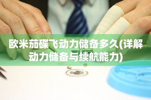 歐米茄碟飛動(dòng)力儲(chǔ)備多久(詳解動(dòng)力儲(chǔ)備與續(xù)航能力)