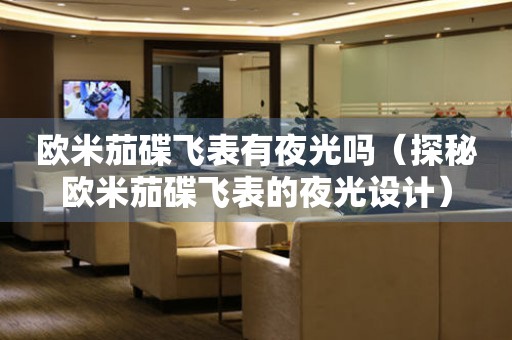 歐米茄碟飛表有夜光嗎（探秘歐米茄碟飛表的夜光設(shè)計(jì)）