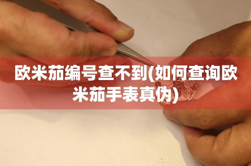 歐米茄編號(hào)查不到(如何查詢歐米茄手表真?zhèn)?