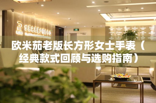 歐米茄老版長(zhǎng)方形女士手表（經(jīng)典款式回顧與選購(gòu)指南）