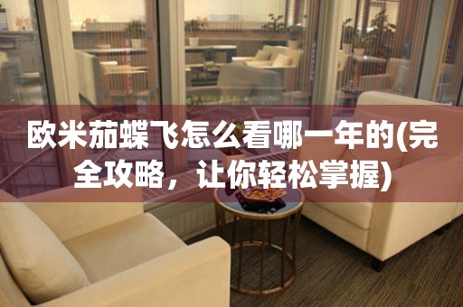 歐米茄蝶飛怎么看哪一年的(完全攻略，讓你輕松掌握)