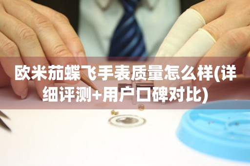歐米茄蝶飛手表質(zhì)量怎么樣(詳細(xì)評(píng)測(cè)+用戶口碑對(duì)比)