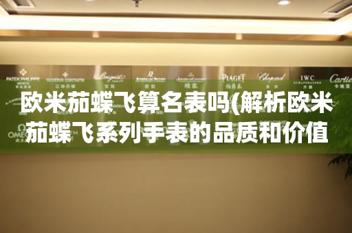 歐米茄蝶飛算名表嗎(解析歐米茄蝶飛系列手表的品質(zhì)和價(jià)值)