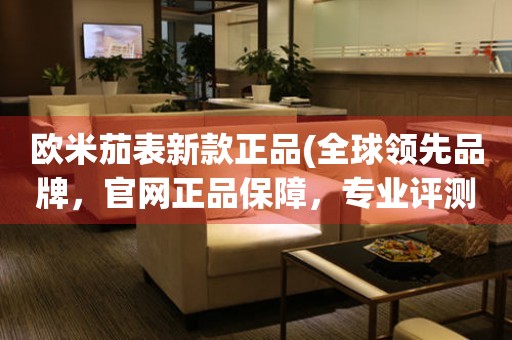 歐米茄表新款正品(全球領(lǐng)先品牌，官網(wǎng)正品保障，專業(yè)評測推薦)