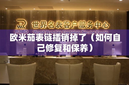 歐米茄表鏈插銷掉了（如何自己修復(fù)和保養(yǎng)）