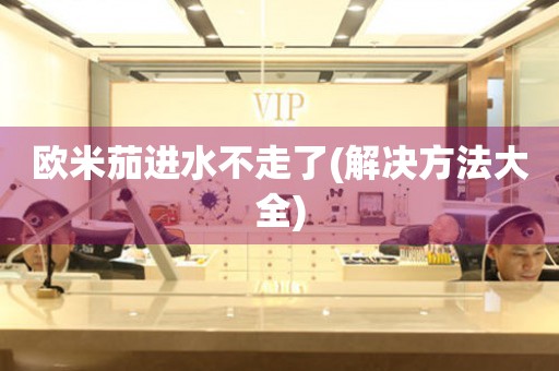 歐米茄進(jìn)水不走了(解決方法大全)