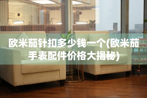 歐米茄針扣多少錢一個(歐米茄手表配件價格大揭秘)