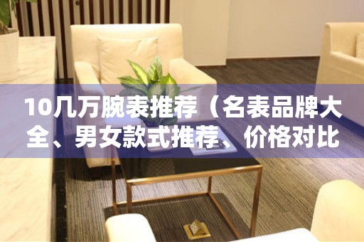 10幾萬腕表推薦（名表品牌大全、男女款式推薦、價格對比）