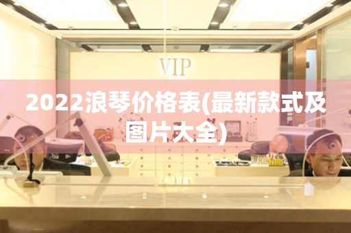 2022浪琴價格表(最新款式及圖片大全)