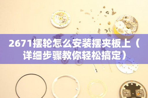 2671擺輪怎么安裝擺夾板上（詳細步驟教你輕松搞定）