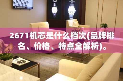 2671機芯是什么檔次(品牌排名、價格、特點全解析)。