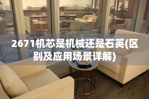 2671機芯是機械還是石英(區(qū)別及應(yīng)用場景詳解)