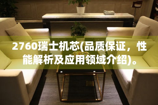 2760瑞士機芯(品質(zhì)保證，性能解析及應(yīng)用領(lǐng)域介紹)。