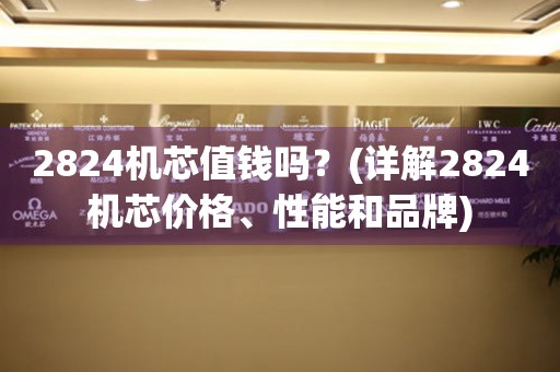 2824機(jī)芯值錢嗎？(詳解2824機(jī)芯價(jià)格、性能和品牌)