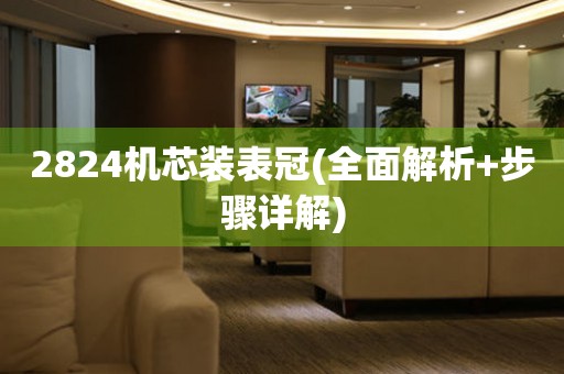 2824機(jī)芯裝表冠(全面解析+步驟詳解)