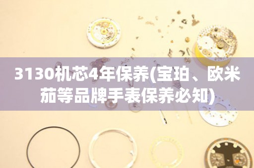 3130機(jī)芯4年保養(yǎng)(寶珀、歐米茄等品牌手表保養(yǎng)必知)