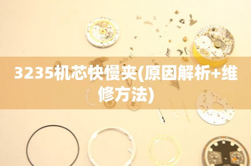3235機(jī)芯快慢夾(原因解析+維修方法)