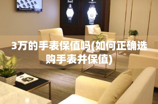3萬的手表保值嗎(如何正確選購手表并保值)
