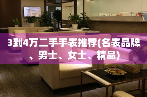 3到4萬二手手表推薦(名表品牌、男士、女士、精品)