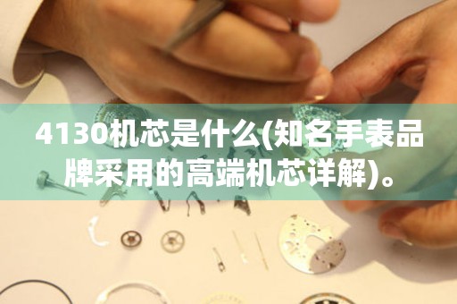 4130機芯是什么(知名手表品牌采用的高端機芯詳解)。