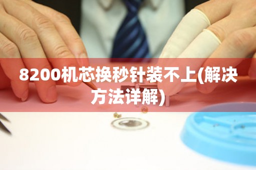 8200機芯換秒針裝不上(解決方法詳解)