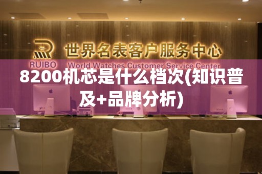 8200機芯是什么檔次(知識普及+品牌分析)