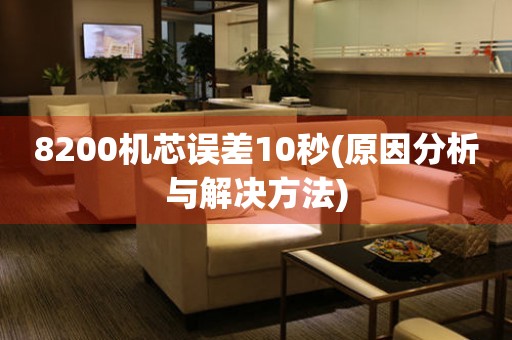 8200機芯誤差10秒(原因分析與解決方法)