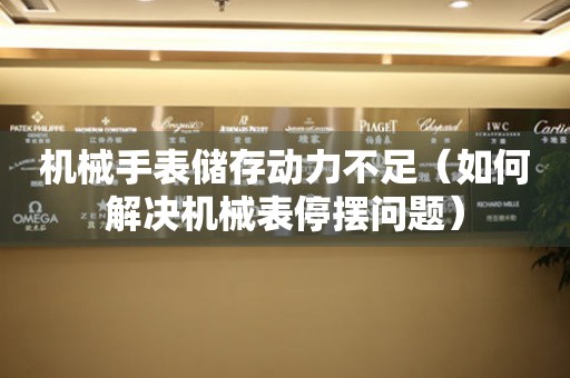 機(jī)械手表儲(chǔ)存動(dòng)力不足（如何解決機(jī)械表停擺問(wèn)題）