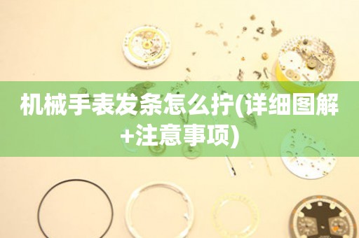 機(jī)械手表發(fā)條怎么擰(詳細(xì)圖解+注意事項(xiàng))