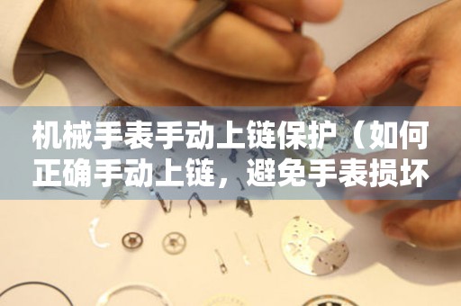 機(jī)械手表手動(dòng)上鏈保護(hù)（如何正確手動(dòng)上鏈，避免手表?yè)p壞）