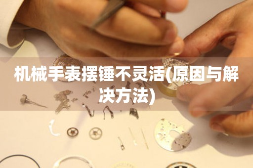 機(jī)械手表擺錘不靈活(原因與解決方法)