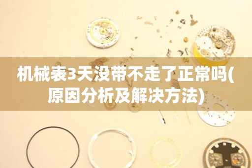 機械表3天沒帶不走了正常嗎(原因分析及解決方法)