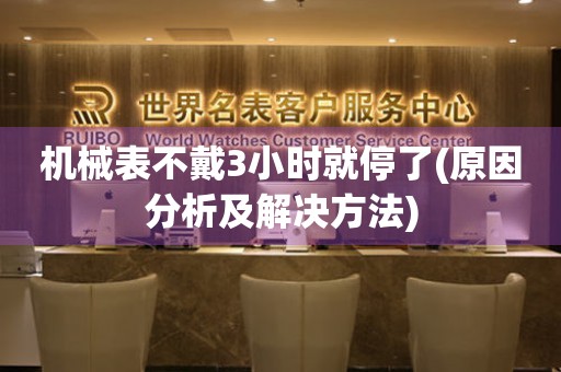 機械表不戴3小時就停了(原因分析及解決方法)