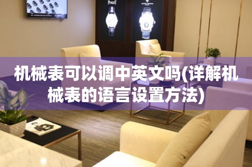 機(jī)械表可以調(diào)中英文嗎(詳解機(jī)械表的語言設(shè)置方法)