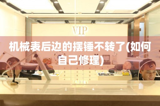 機(jī)械表后邊的擺錘不轉(zhuǎn)了(如何自己修理)