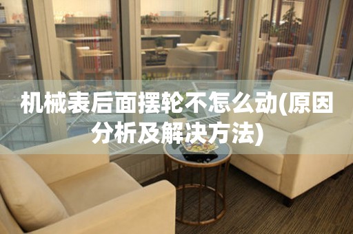 機(jī)械表后面擺輪不怎么動(dòng)(原因分析及解決方法)