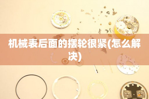 機(jī)械表后面的擺輪很緊(怎么解決)