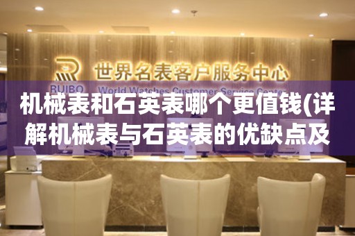 機(jī)械表和石英表哪個(gè)更值錢(詳解機(jī)械表與石英表的優(yōu)缺點(diǎn)及價(jià)值評(píng)估)