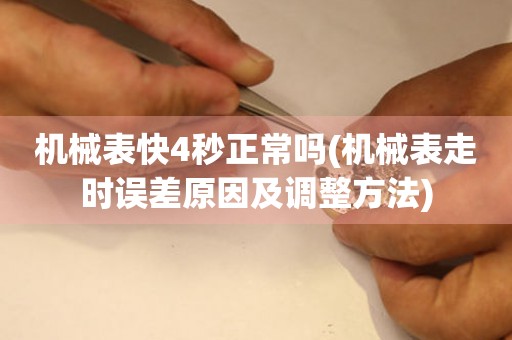 機械表快4秒正常嗎(機械表走時誤差原因及調(diào)整方法)