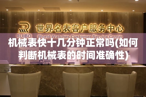 機械表快十幾分鐘正常嗎(如何判斷機械表的時間準確性)