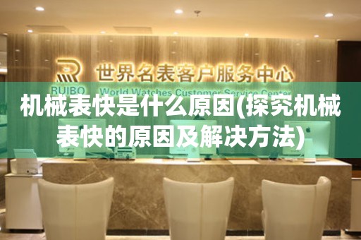 機械表快是什么原因(探究機械表快的原因及解決方法)